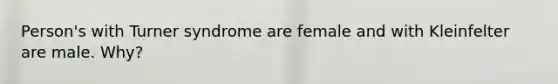 Person's with Turner syndrome are female and with Kleinfelter are male. Why?