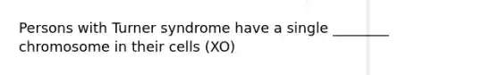 Persons with Turner syndrome have a single ________ chromosome in their cells (XO)