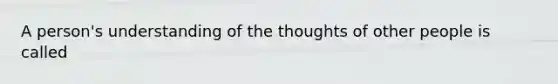 A person's understanding of the thoughts of other people is called