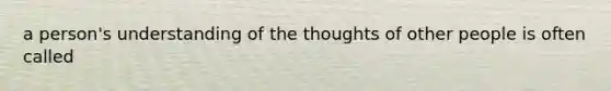 a person's understanding of the thoughts of other people is often called