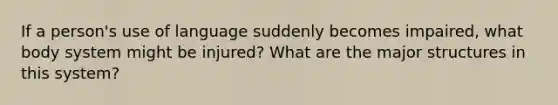 If a person's use of language suddenly becomes impaired, what body system might be injured? What are the major structures in this system?