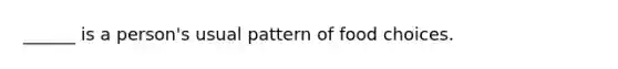 ______ is a person's usual pattern of food choices.