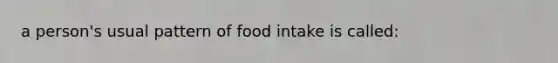 a person's usual pattern of food intake is called: