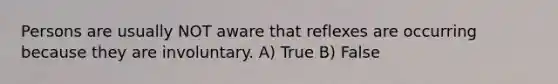 Persons are usually NOT aware that reflexes are occurring because they are involuntary. A) True B) False