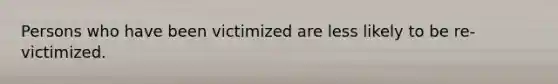 Persons who have been victimized are less likely to be re-victimized.