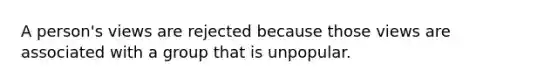 A person's views are rejected because those views are associated with a group that is unpopular.