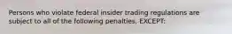 Persons who violate federal insider trading regulations are subject to all of the following penalties, EXCEPT: