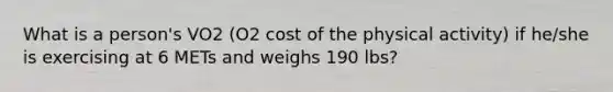 What is a person's VO2 (O2 cost of the physical activity) if he/she is exercising at 6 METs and weighs 190 lbs?