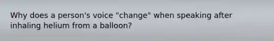 Why does a person's voice "change" when speaking after inhaling helium from a balloon?