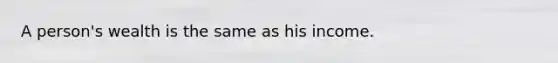 A person's wealth is the same as his income.