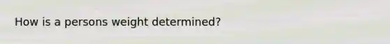 How is a persons weight determined?