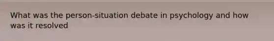 What was the person-situation debate in psychology and how was it resolved