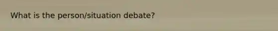 What is the person/situation debate?