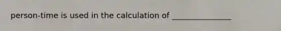 person-time is used in the calculation of _______________