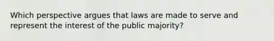 Which perspective argues that laws are made to serve and represent the interest of the public majority?