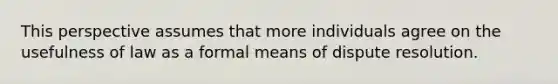 This perspective assumes that more individuals agree on the usefulness of law as a formal means of dispute resolution.