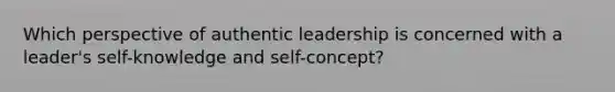 Which perspective of authentic leadership is concerned with a leader's self-knowledge and self-concept?