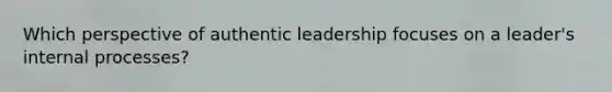 Which perspective of authentic leadership focuses on a leader's internal processes?