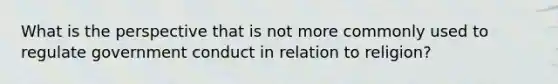 What is the perspective that is not more commonly used to regulate government conduct in relation to religion?