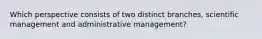 Which perspective consists of two distinct branches, scientific management and administrative management?