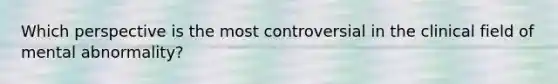 Which perspective is the most controversial in the clinical field of mental abnormality?