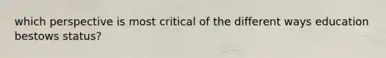 which perspective is most critical of the different ways education bestows status?