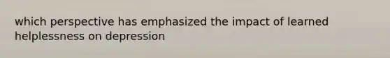 which perspective has emphasized the impact of learned helplessness on depression