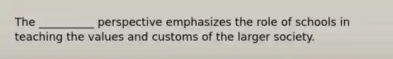The __________ perspective emphasizes the role of schools in teaching the values and customs of the larger society.