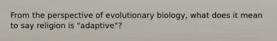 From the perspective of evolutionary biology, what does it mean to say religion is "adaptive"?