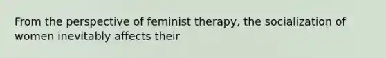 From the perspective of feminist therapy, the socialization of women inevitably affects their