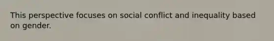 This perspective focuses on social conflict and inequality based on gender.