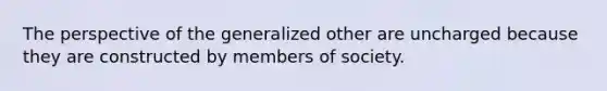 The perspective of the generalized other are uncharged because they are constructed by members of society.