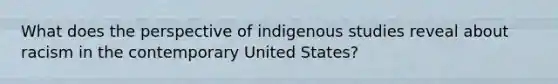 What does the perspective of indigenous studies reveal about racism in the contemporary United States?