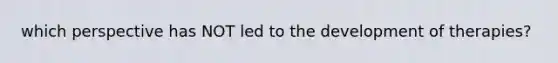 which perspective has NOT led to the development of therapies?