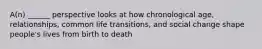 A(n) ______ perspective looks at how chronological age, relationships, common life transitions, and social change shape people's lives from birth to death