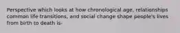 Perspective which looks at how chronological age, relationships common life transitions, and social change shape people's lives from birth to death is-