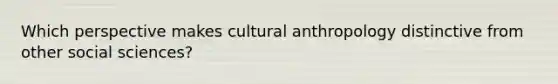 Which perspective makes cultural anthropology distinctive from other social sciences?