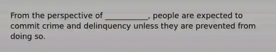 From the perspective of ___________, people are expected to commit crime and delinquency unless they are prevented from doing so.