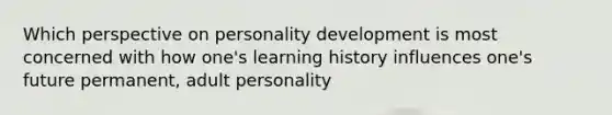 Which perspective on personality development is most concerned with how one's learning history influences one's future permanent, adult personality