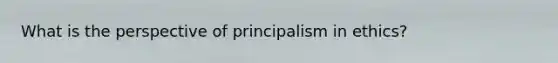 What is the perspective of principalism in ethics?