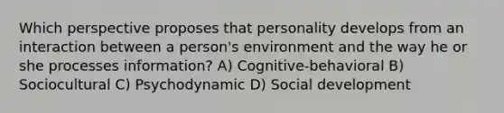 Which perspective proposes that personality develops from an interaction between a person's environment and the way he or she processes information? A) Cognitive-behavioral B) Sociocultural C) Psychodynamic D) Social development