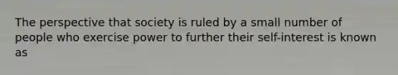 The perspective that society is ruled by a small number of people who exercise power to further their self-interest is known as