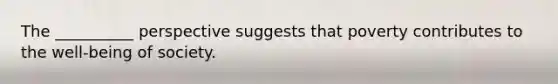 The __________ perspective suggests that poverty contributes to the well-being of society.