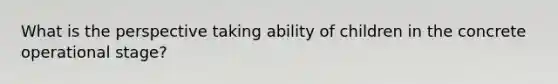 What is the perspective taking ability of children in the concrete operational stage?