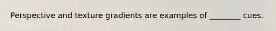 Perspective and texture gradients are examples of ________ cues.