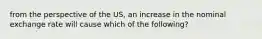 from the perspective of the US, an increase in the nominal exchange rate will cause which of the following?