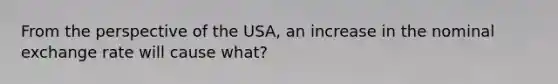 From the perspective of the USA, an increase in the nominal exchange rate will cause what?