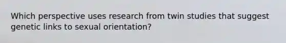 Which perspective uses research from twin studies that suggest genetic links to sexual orientation?