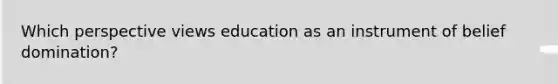 Which perspective views education as an instrument of belief domination?