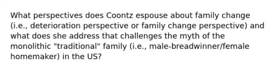 What perspectives does Coontz espouse about family change (i.e., deterioration perspective or family change perspective) and what does she address that challenges the myth of the monolithic "traditional" family (i.e., male-breadwinner/female homemaker) in the US?